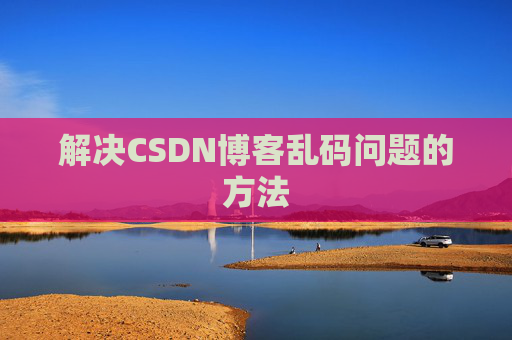 解决CSDN博客乱码问题的方法 解决CSDN博客乱码问题的方法